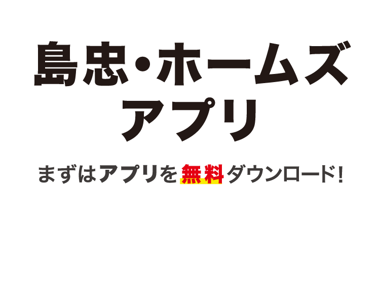 島忠・ホームズアプリ。まずはアプリを無料ダウンロード！