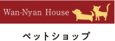 Wan-nyan house ペットショップ