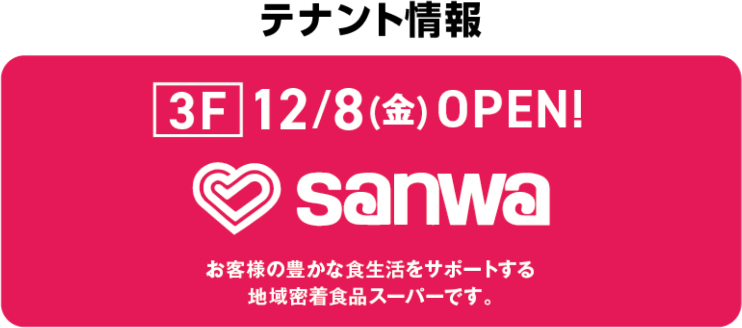 テナント情報　3F　12/8(金)OPEN！　SANWA　お客様の豊かな食生活をサポートする地域密着食品スーパーです。