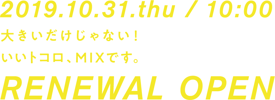 2019.10.31.thu / 10:00 大きいだけじゃない！いいトコロ、MIXです。 HOME'S ホームズ所沢店 RENEWAL OPEN