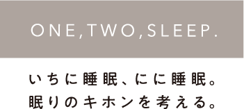 ONE,TWO,SLEEP.いちに睡眠、にに睡眠。眠りのキホンを考える。